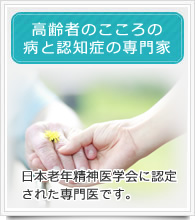 高齢者のこころと病と認知症の専門家として認定された専門医です。